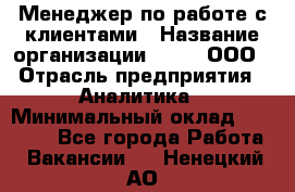 Менеджер по работе с клиентами › Название организации ­ Btt, ООО › Отрасль предприятия ­ Аналитика › Минимальный оклад ­ 35 000 - Все города Работа » Вакансии   . Ненецкий АО